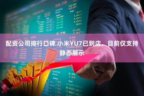 配资公司排行口碑 小米YU7已到店，目前仅支持静态展示