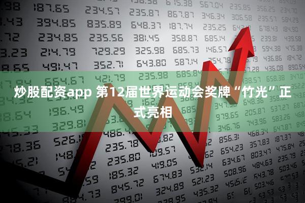 炒股配资app 第12届世界运动会奖牌“竹光”正式亮相